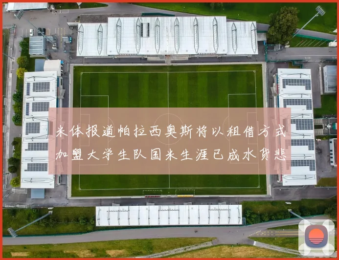 米体报道帕拉西奥斯将以租借方式加盟大学生队国米生涯已成水货悲剧