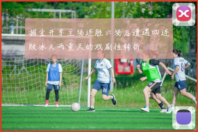 掘金开季主场连胜六场后遭遇四连败冰火两重天的戏剧性转折
