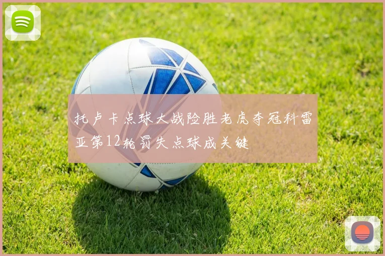 托卢卡点球大战险胜老虎夺冠科雷亚第12轮罚失点球成关键