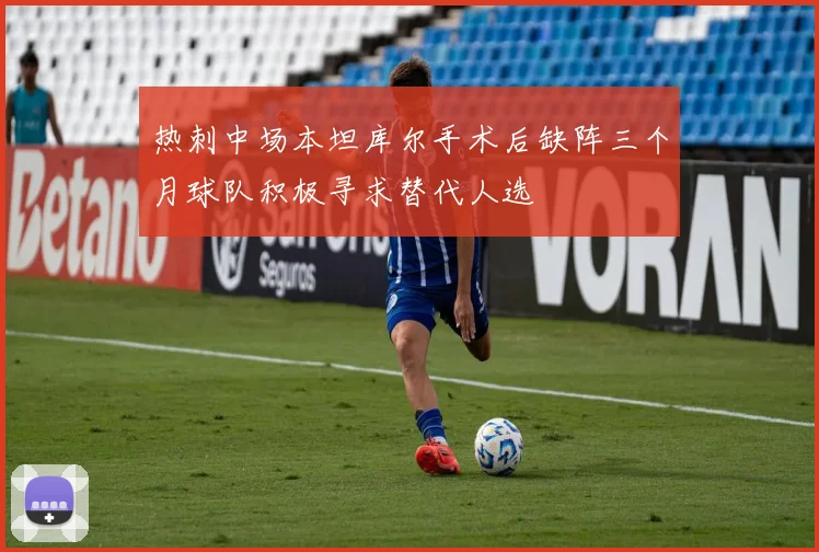 热刺中场本坦库尔手术后缺阵三个月球队积极寻求替代人选