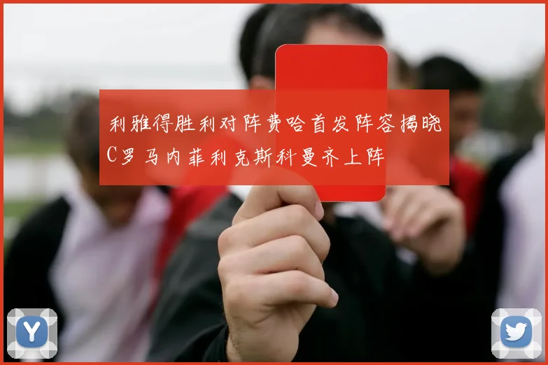 利雅得胜利对阵费哈首发阵容揭晓C罗马内菲利克斯科曼齐上阵