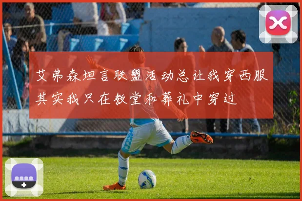 艾弗森坦言联盟活动总让我穿西服其实我只在教堂和葬礼中穿过