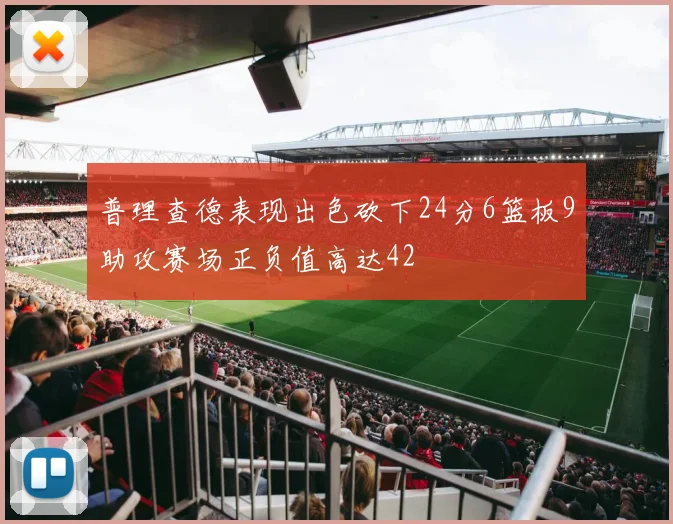 普理查德表现出色砍下24分6篮板9助攻赛场正负值高达42