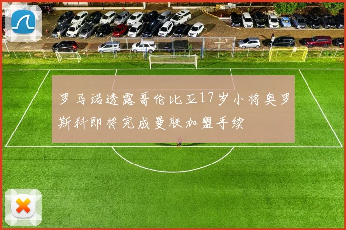 罗马诺透露哥伦比亚17岁小将奥罗斯科即将完成曼联加盟手续