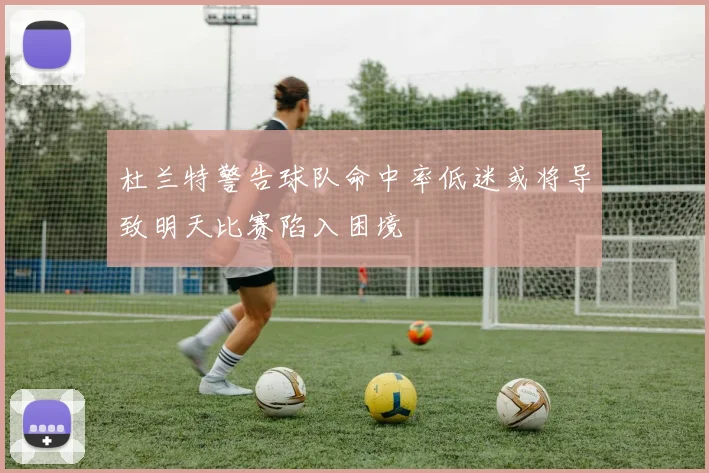 杜兰特警告球队命中率低迷或将导致明天比赛陷入困境