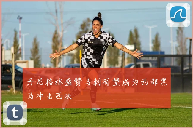 丹尼格林盛赞马刺有望成为西部黑马冲击西决