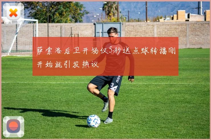 萨索洛后卫开场仅5秒送点球转播刚开始就引发热议