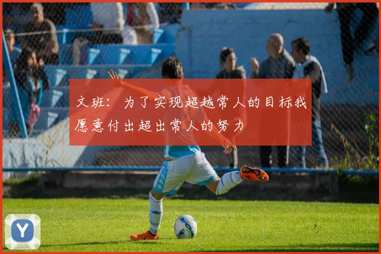 文班：为了实现超越常人的目标我愿意付出超出常人的努力
