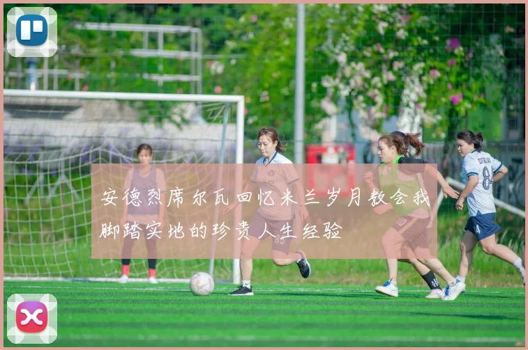 安德烈席尔瓦回忆米兰岁月教会我脚踏实地的珍贵人生经验